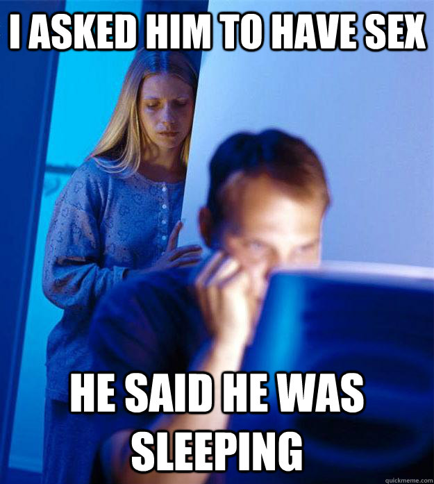 i asked him to have sex he said he was sleeping  Redditors Wife