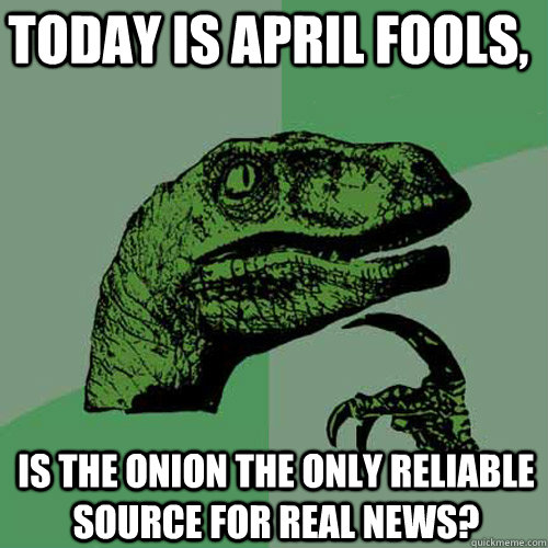 Today is april fools, is The onion the only reliable source for real news? - Today is april fools, is The onion the only reliable source for real news?  Philosoraptor