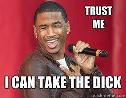 Trust me I can take the dick  - Trust me I can take the dick   Trey Songz