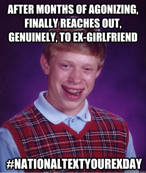 After months of agonizing, finally reaches out, genuinely, to ex-girlfriend  #nationaltextyourexday  Bad Luck Brian
