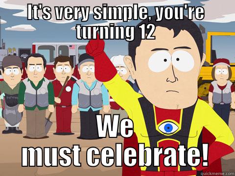 IT'S VERY SIMPLE, YOU'RE TURNING 12 WE MUST CELEBRATE! Captain Hindsight