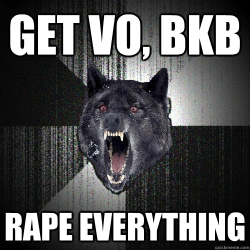 Get VO, BKB Rape everything  Insanity Wolf
