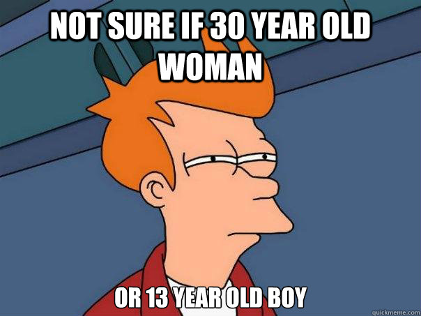not sure if 30 year old woman or 13 year old boy  Futurama Fry
