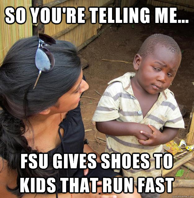 So you're telling me... Fsu gives shoes to kids that run fast  3rd World Skeptical Child