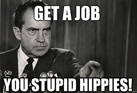 Get a job 
 you stupid hippies! - Get a job 
 you stupid hippies!  Nixon