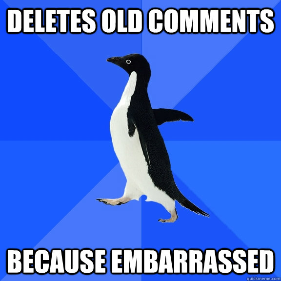 deletes old comments because embarrassed  Socially Awkward Penguin