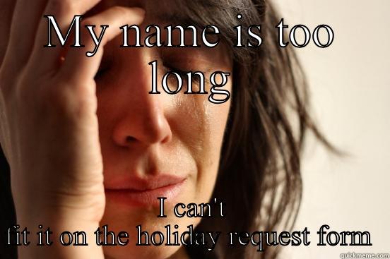 MY NAME IS TOO LONG I CAN'T FIT IT ON THE HOLIDAY REQUEST FORM  First World Problems