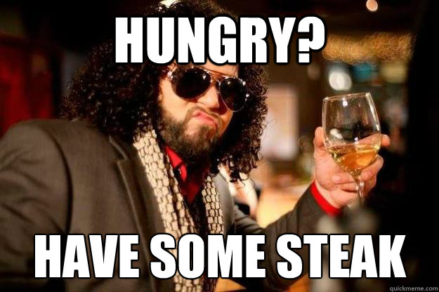 HUNGRY? HAVE SOME STEAK  
