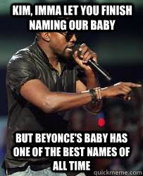Kim, Imma let you finish naming our baby but Beyonce's baby has one of the best names of all time - Kim, Imma let you finish naming our baby but Beyonce's baby has one of the best names of all time  imma let you finish but
