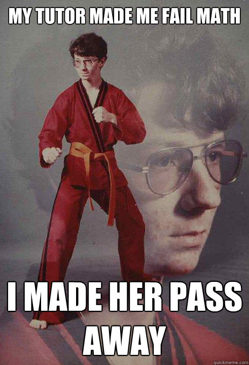 My tutor made me fail math I made her pass away  Karate Kyle
