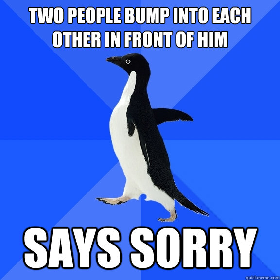 two people bump into each other in front of him Says sorry  Socially Awkward Penguin