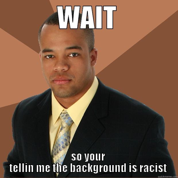 WAIT SO YOUR TELLIN ME THE BACKGROUND IS RACIST Successful Black Man
