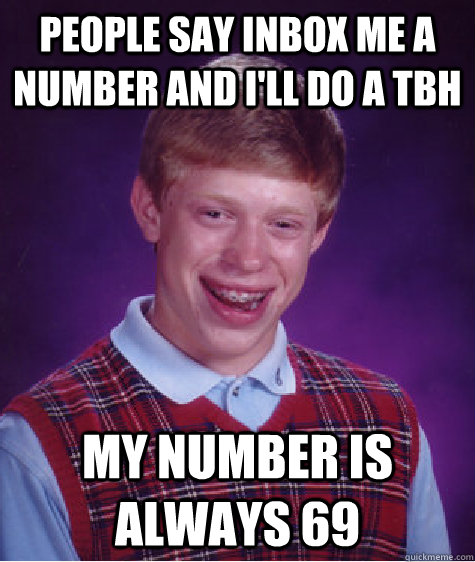 People say inbox me a number and i'll do a tbh my number is always 69  Bad Luck Brian