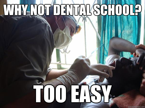 Why not dental school? Too easy - Why not dental school? Too easy  Pre-Med Gunner II