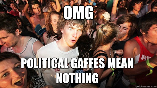 OMG Political gaffes mean nothing  Sudden Clarity Clarence