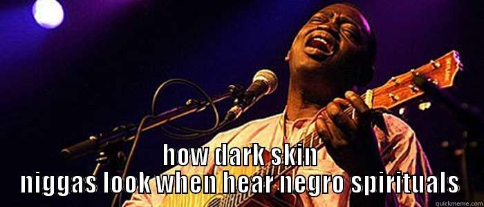  HOW DARK SKIN NIGGAS LOOK WHEN HEAR NEGRO SPIRITUALS Misc