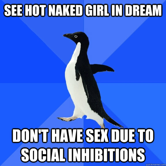 See hot naked girl in dream Don't have sex due to social inhibitions  Socially Awkward Penguin