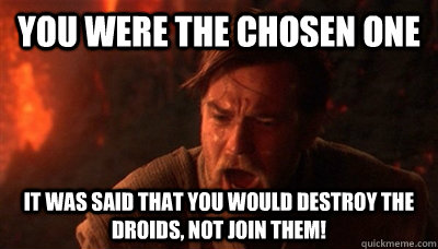 You were the chosen one It was said that you would destroy the Droids, not join them!   Epic Fucking Obi Wan