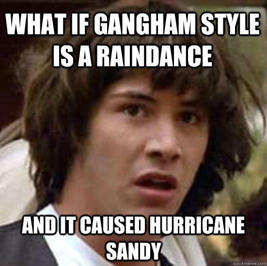 What if Gangham style is a raindance and it caused hurricane sandy  conspiracy keanu