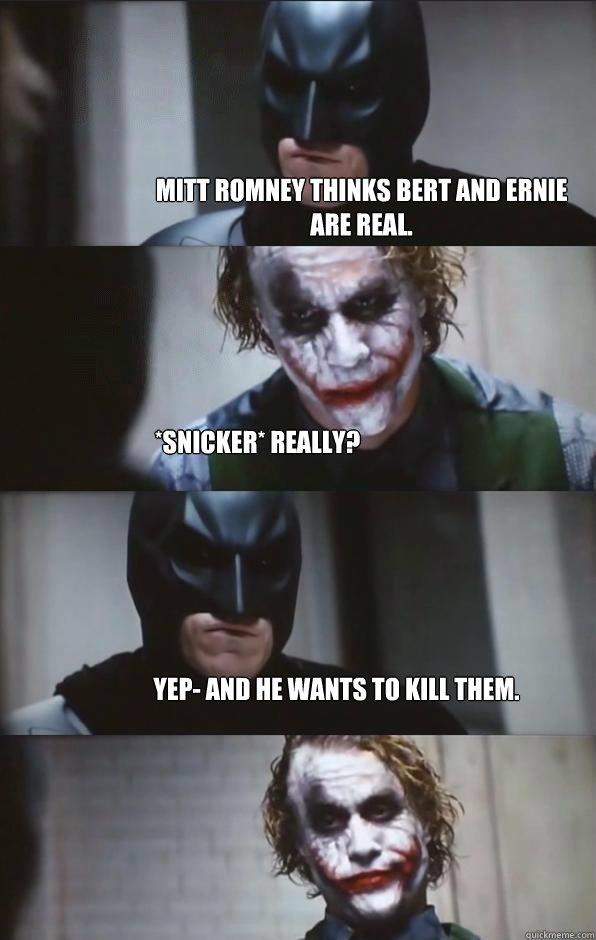Mitt Romney Thinks Bert and Ernie are real. *Snicker* Really? Yep- And he wants to kill them.  Batman Panel