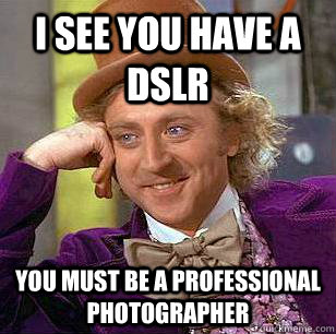 I see you have a DSLR You must be a professional photographer  Condescending Wonka