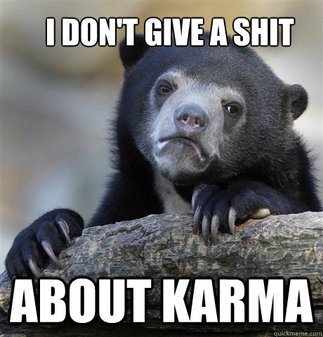 I don't give a shit about karma  Confession Bear