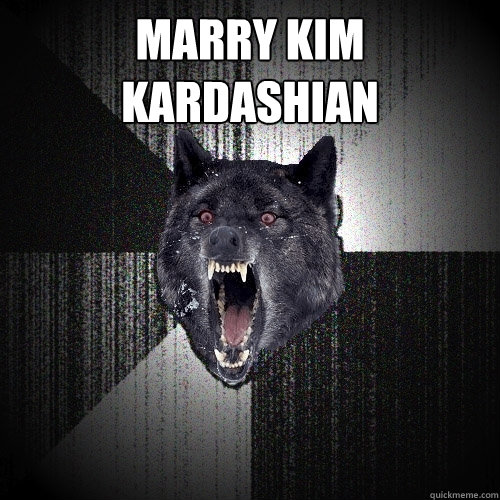 marry kim kardashian   Insanity Wolf
