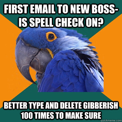 First email to new boss- is spell check on? Better type and delete gibberish 100 times to make sure  Paranoid Parrot