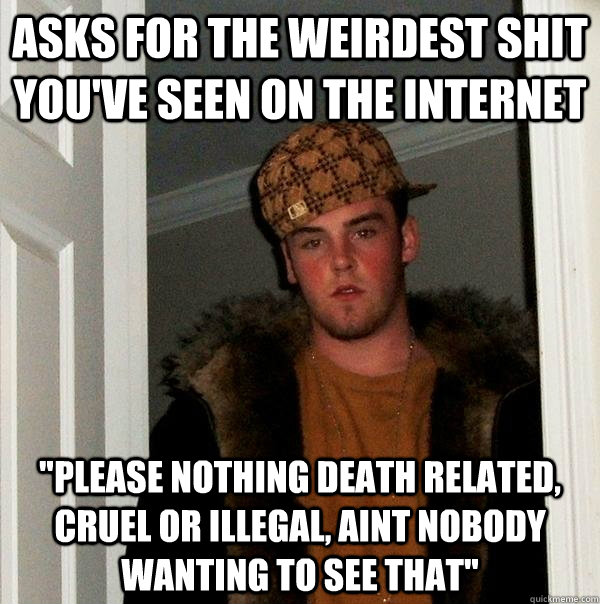 Asks for the weirdest shit you've seen on the internet 