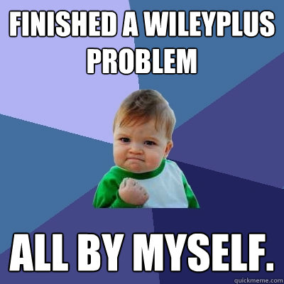 Finished a WileyPlus Problem All by myself. - Finished a WileyPlus Problem All by myself.  Success Kid