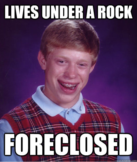 Lives under a rock foreclosed  Bad Luck Brian