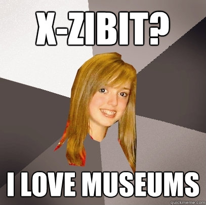 X-Zibit? I love museums   Musically Oblivious 8th Grader