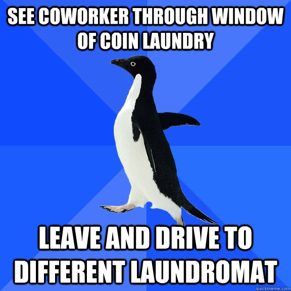 see coworker through window of coin laundry leave and drive to different laundromat  Socially Awkward Penguin