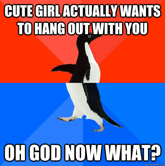 Cute girl actually wants to hang out with you oh god now what?  Socially Awesome Awkward Penguin