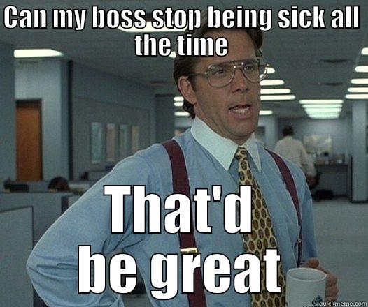 CAN MY BOSS STOP BEING SICK ALL THE TIME THAT'D BE GREAT Misc