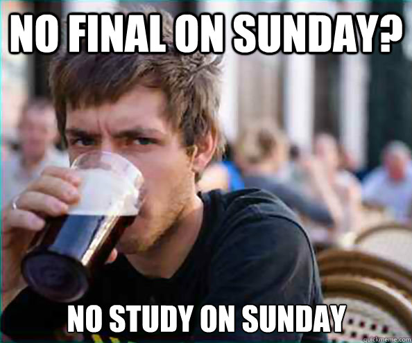 No final on sunday? no study on sunday - No final on sunday? no study on sunday  Lazy College Senior