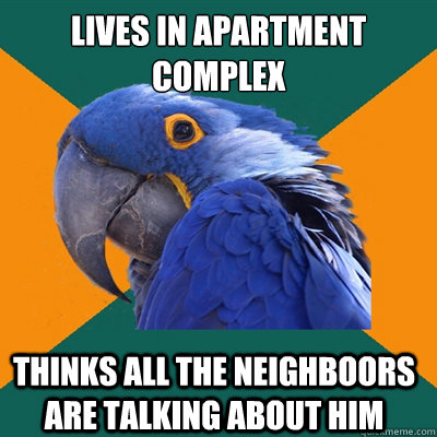 lives in apartment complex thinks all the neighboors are talking about him   Paranoid Parrot