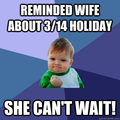 Reminded wife about 3/14 holiday she can't wait!  Success Kid