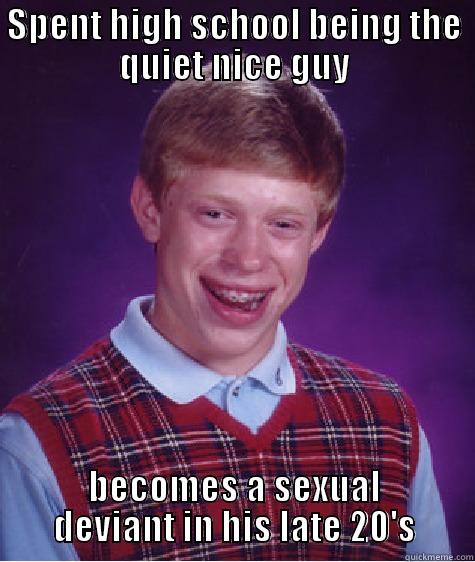SPENT HIGH SCHOOL BEING THE QUIET NICE GUY BECOMES A SEXUAL DEVIANT IN HIS LATE 20'S Bad Luck Brian