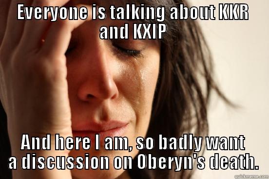 EVERYONE IS TALKING ABOUT KKR AND KXIP AND HERE I AM, SO BADLY WANT A DISCUSSION ON OBERYN'S DEATH. First World Problems
