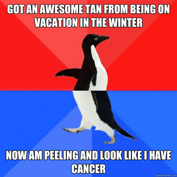Got an awesome tan from being on vacation in the winter now am peeling and look like i have cancer  Socially Awksome Penguin