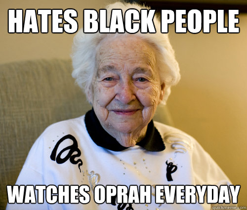 hates black people watches oprah everyday - hates black people watches oprah everyday  Scumbag Grandma