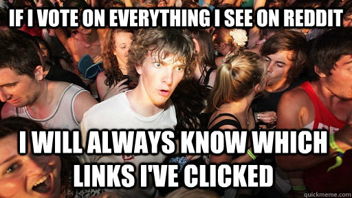 if i vote on everything i see on reddit i will always know which links i've clicked - if i vote on everything i see on reddit i will always know which links i've clicked  Sudden Clarity Clarence