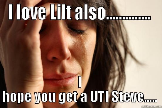 I LOVE LILT ALSO.............. I HOPE YOU GET A UTI STEVE..... First World Problems