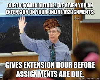 Due to power outage, I've given you an extension on your online assignments. Gives extension hour before assignments are due.  Scumbag Professor