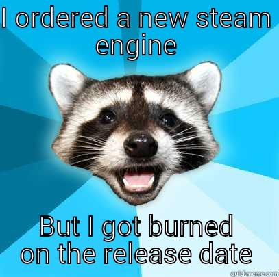 I ORDERED A NEW STEAM ENGINE BUT I GOT BURNED ON THE RELEASE DATE Lame Pun Coon
