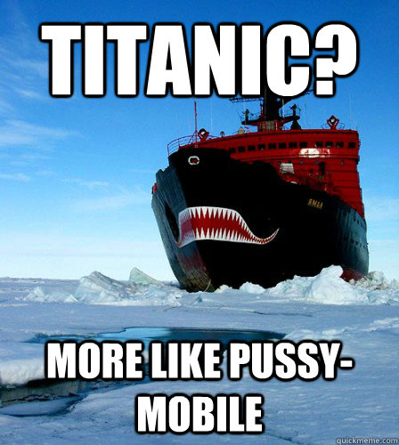 Titanic? More Like Pussy-mobile - Titanic? More Like Pussy-mobile  Overly Manly Icebreaker