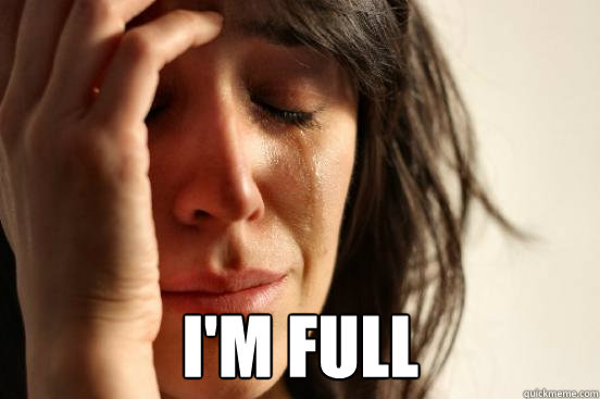  I'm full  First World Problems