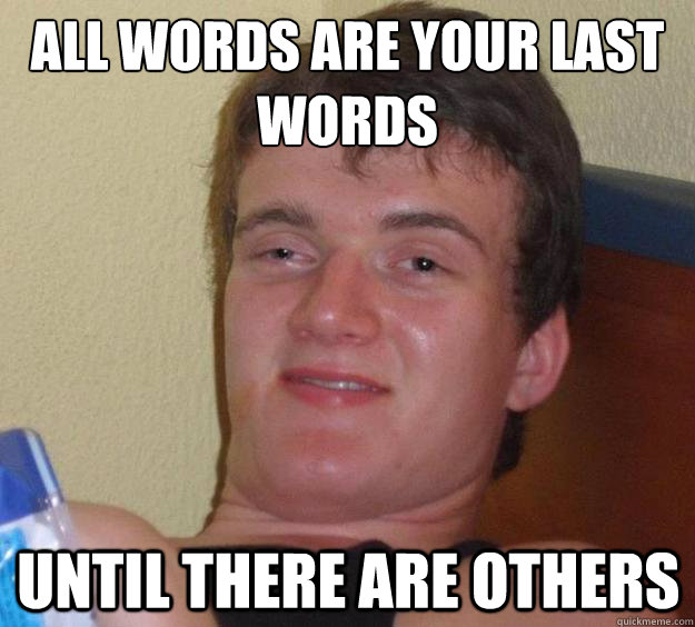 All words are your last words  Until there are others  10 Guy