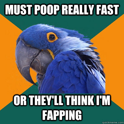Must poop really fast or they'll think i'm fapping  Paranoid Parrot